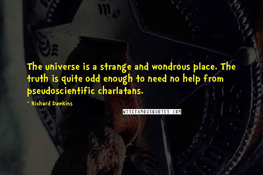 Richard Dawkins Quotes: The universe is a strange and wondrous place. The truth is quite odd enough to need no help from pseudoscientific charlatans.