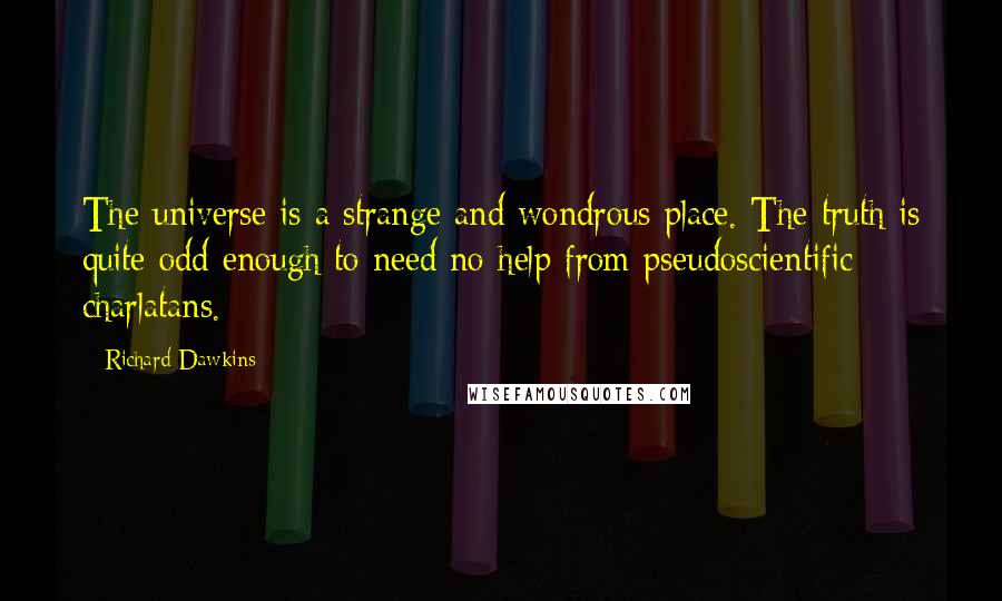 Richard Dawkins Quotes: The universe is a strange and wondrous place. The truth is quite odd enough to need no help from pseudoscientific charlatans.