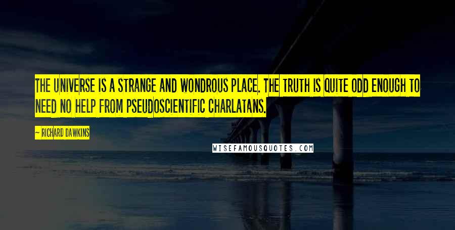 Richard Dawkins Quotes: The universe is a strange and wondrous place. The truth is quite odd enough to need no help from pseudoscientific charlatans.