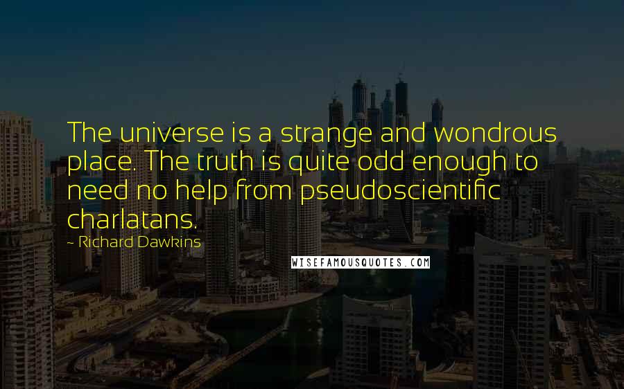 Richard Dawkins Quotes: The universe is a strange and wondrous place. The truth is quite odd enough to need no help from pseudoscientific charlatans.