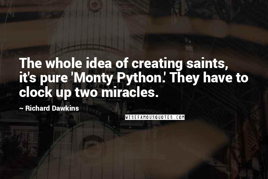 Richard Dawkins Quotes: The whole idea of creating saints, it's pure 'Monty Python.' They have to clock up two miracles.