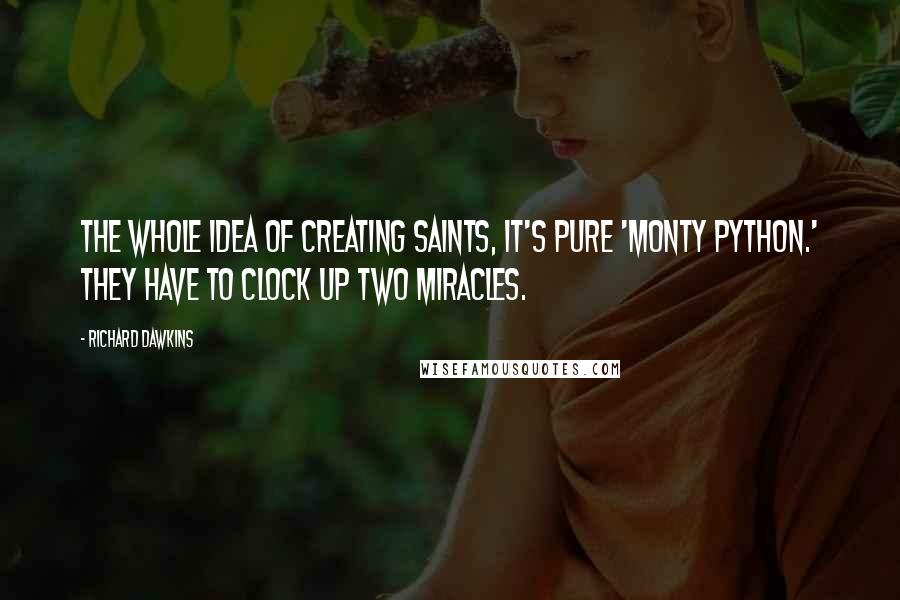 Richard Dawkins Quotes: The whole idea of creating saints, it's pure 'Monty Python.' They have to clock up two miracles.