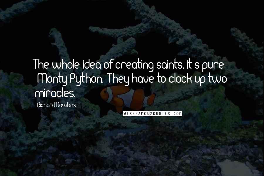 Richard Dawkins Quotes: The whole idea of creating saints, it's pure 'Monty Python.' They have to clock up two miracles.