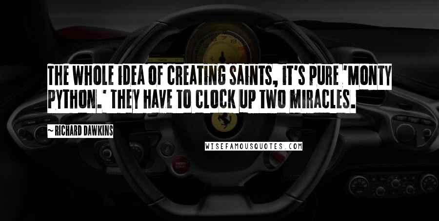 Richard Dawkins Quotes: The whole idea of creating saints, it's pure 'Monty Python.' They have to clock up two miracles.
