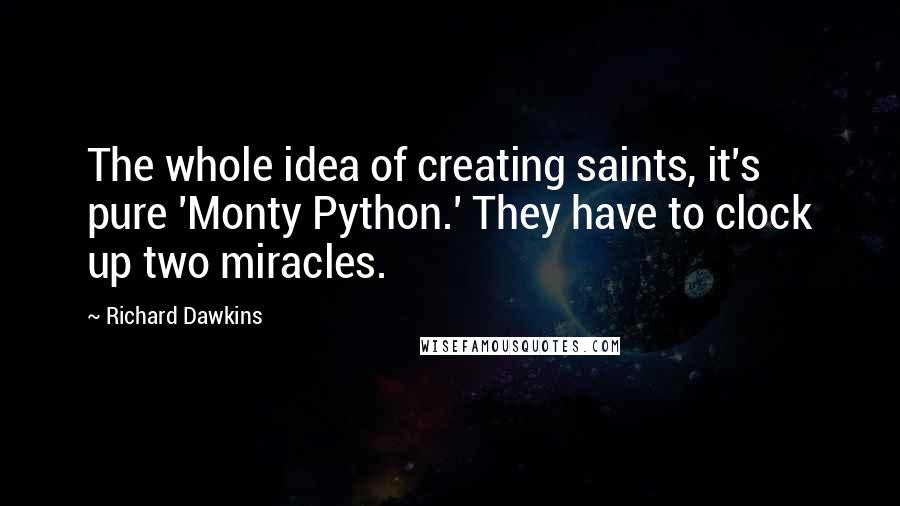 Richard Dawkins Quotes: The whole idea of creating saints, it's pure 'Monty Python.' They have to clock up two miracles.