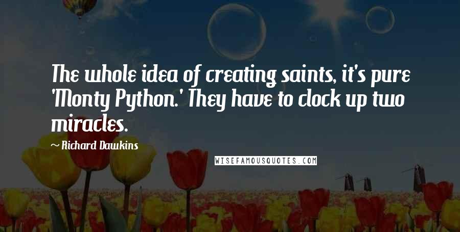 Richard Dawkins Quotes: The whole idea of creating saints, it's pure 'Monty Python.' They have to clock up two miracles.