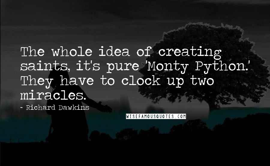 Richard Dawkins Quotes: The whole idea of creating saints, it's pure 'Monty Python.' They have to clock up two miracles.