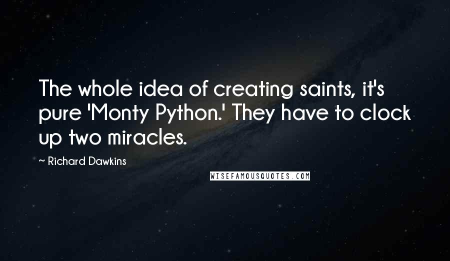 Richard Dawkins Quotes: The whole idea of creating saints, it's pure 'Monty Python.' They have to clock up two miracles.