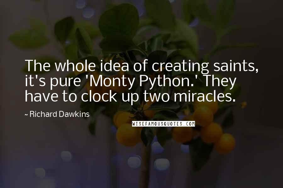 Richard Dawkins Quotes: The whole idea of creating saints, it's pure 'Monty Python.' They have to clock up two miracles.