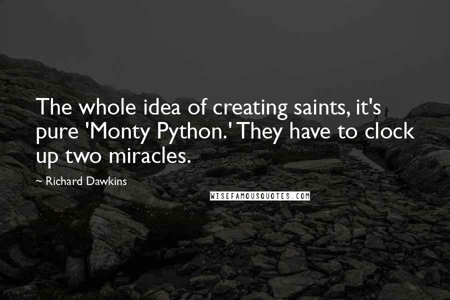 Richard Dawkins Quotes: The whole idea of creating saints, it's pure 'Monty Python.' They have to clock up two miracles.