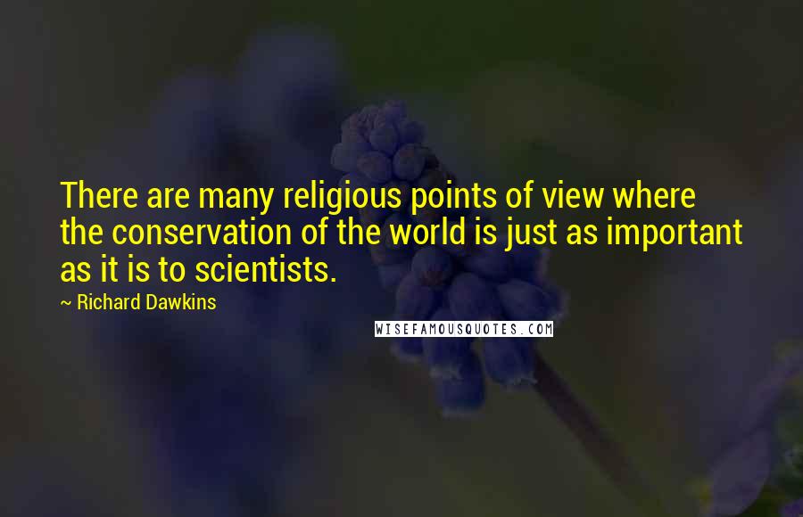 Richard Dawkins Quotes: There are many religious points of view where the conservation of the world is just as important as it is to scientists.