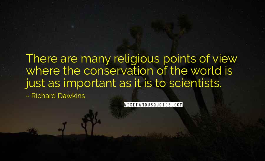 Richard Dawkins Quotes: There are many religious points of view where the conservation of the world is just as important as it is to scientists.