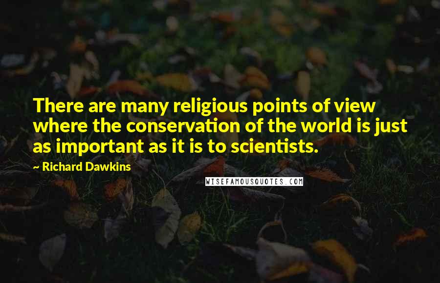 Richard Dawkins Quotes: There are many religious points of view where the conservation of the world is just as important as it is to scientists.