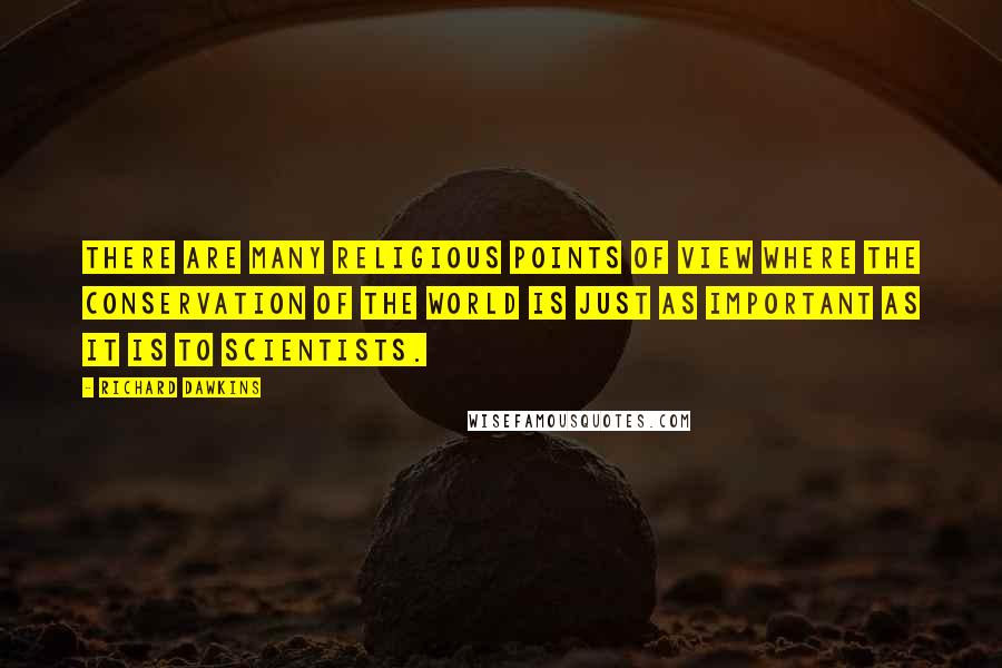 Richard Dawkins Quotes: There are many religious points of view where the conservation of the world is just as important as it is to scientists.