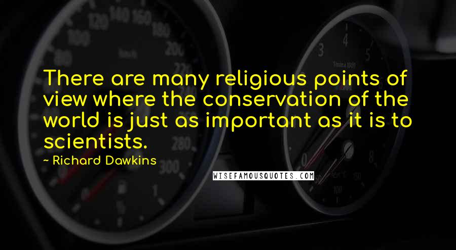 Richard Dawkins Quotes: There are many religious points of view where the conservation of the world is just as important as it is to scientists.