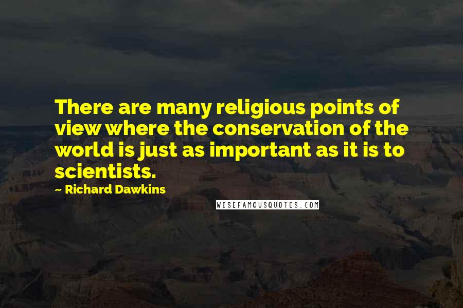 Richard Dawkins Quotes: There are many religious points of view where the conservation of the world is just as important as it is to scientists.