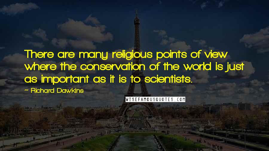 Richard Dawkins Quotes: There are many religious points of view where the conservation of the world is just as important as it is to scientists.