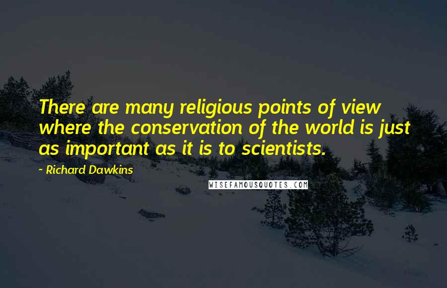 Richard Dawkins Quotes: There are many religious points of view where the conservation of the world is just as important as it is to scientists.