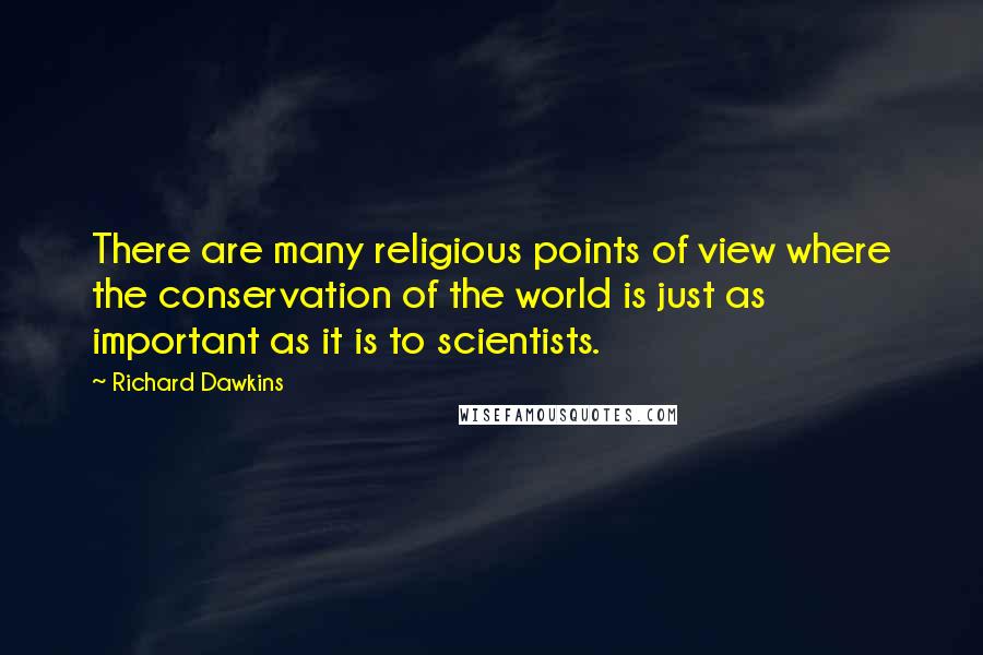 Richard Dawkins Quotes: There are many religious points of view where the conservation of the world is just as important as it is to scientists.