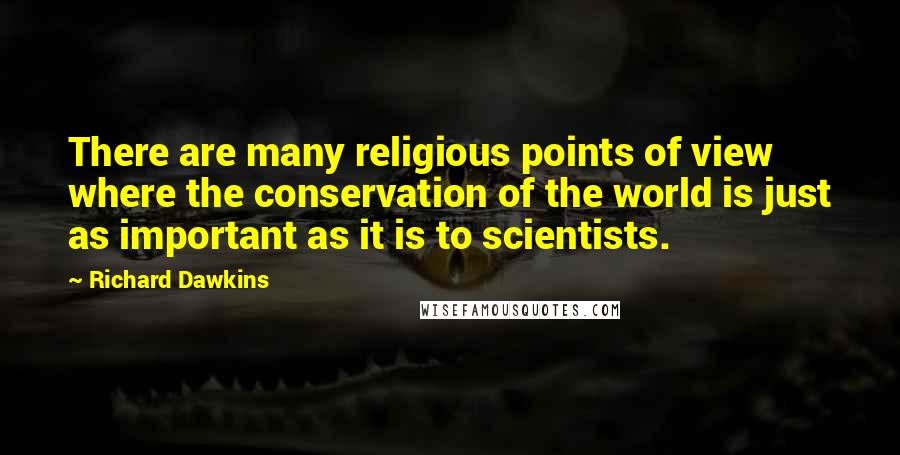 Richard Dawkins Quotes: There are many religious points of view where the conservation of the world is just as important as it is to scientists.