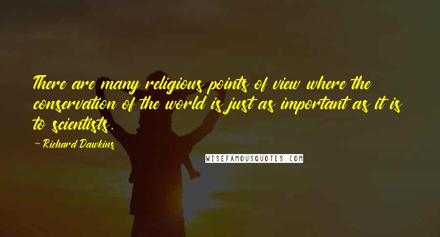 Richard Dawkins Quotes: There are many religious points of view where the conservation of the world is just as important as it is to scientists.