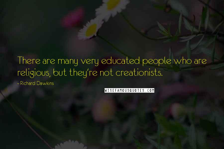 Richard Dawkins Quotes: There are many very educated people who are religious, but they're not creationists.