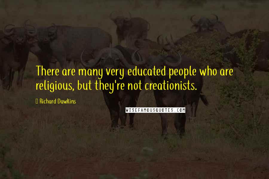 Richard Dawkins Quotes: There are many very educated people who are religious, but they're not creationists.