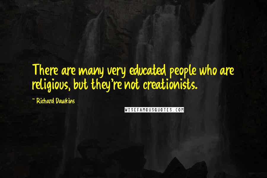 Richard Dawkins Quotes: There are many very educated people who are religious, but they're not creationists.