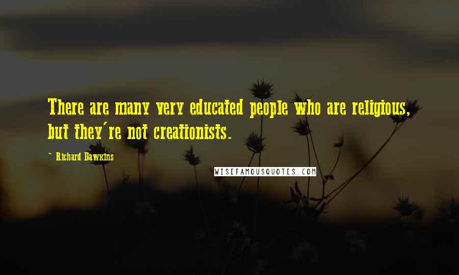 Richard Dawkins Quotes: There are many very educated people who are religious, but they're not creationists.