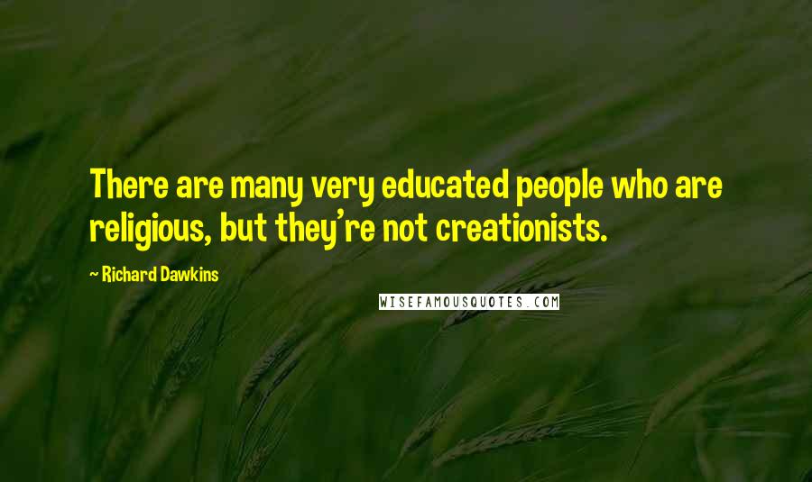 Richard Dawkins Quotes: There are many very educated people who are religious, but they're not creationists.