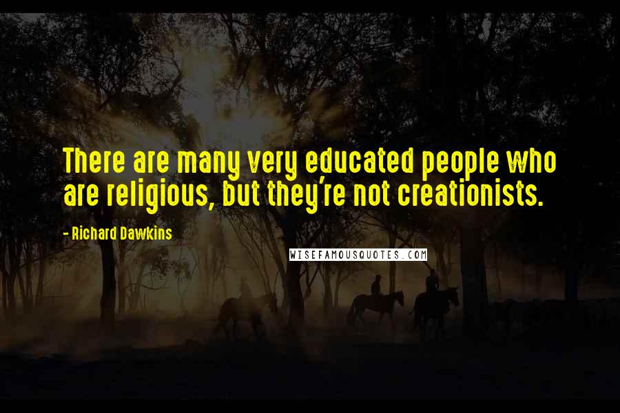 Richard Dawkins Quotes: There are many very educated people who are religious, but they're not creationists.