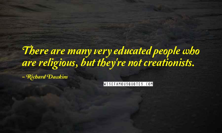 Richard Dawkins Quotes: There are many very educated people who are religious, but they're not creationists.