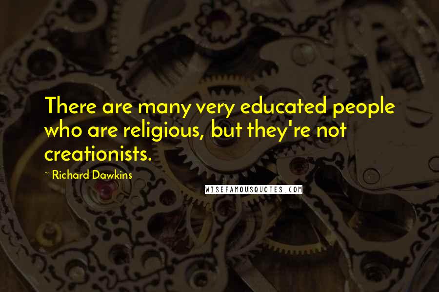 Richard Dawkins Quotes: There are many very educated people who are religious, but they're not creationists.