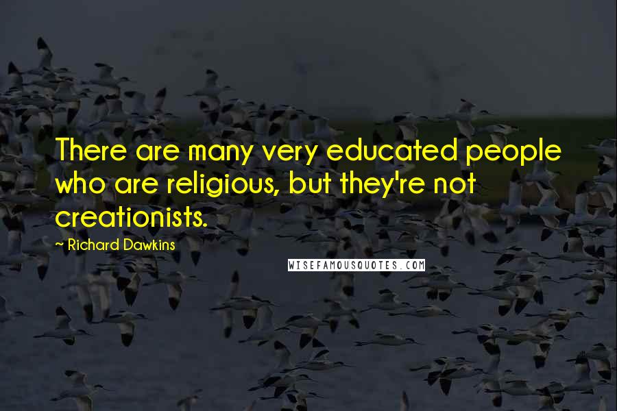 Richard Dawkins Quotes: There are many very educated people who are religious, but they're not creationists.