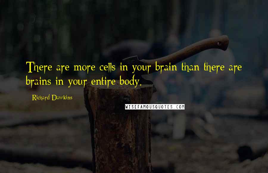 Richard Dawkins Quotes: There are more cells in your brain than there are brains in your entire body.