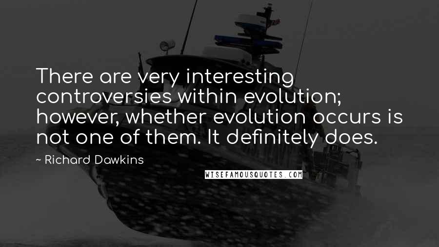Richard Dawkins Quotes: There are very interesting controversies within evolution; however, whether evolution occurs is not one of them. It definitely does.