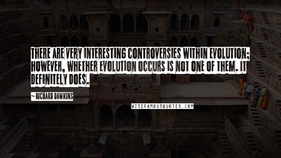 Richard Dawkins Quotes: There are very interesting controversies within evolution; however, whether evolution occurs is not one of them. It definitely does.