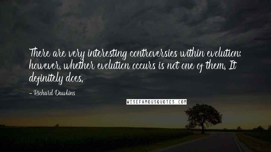 Richard Dawkins Quotes: There are very interesting controversies within evolution; however, whether evolution occurs is not one of them. It definitely does.