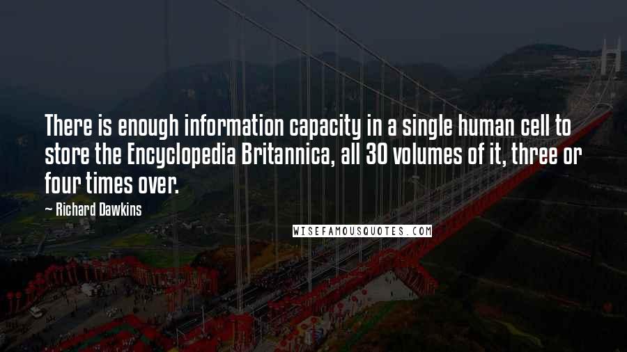 Richard Dawkins Quotes: There is enough information capacity in a single human cell to store the Encyclopedia Britannica, all 30 volumes of it, three or four times over.