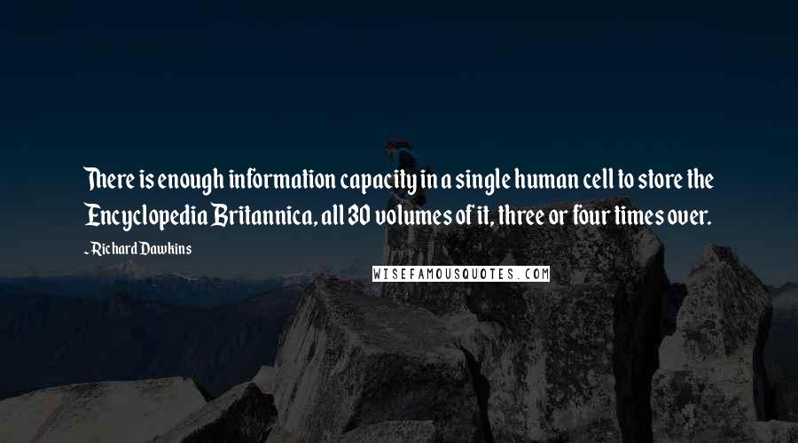 Richard Dawkins Quotes: There is enough information capacity in a single human cell to store the Encyclopedia Britannica, all 30 volumes of it, three or four times over.