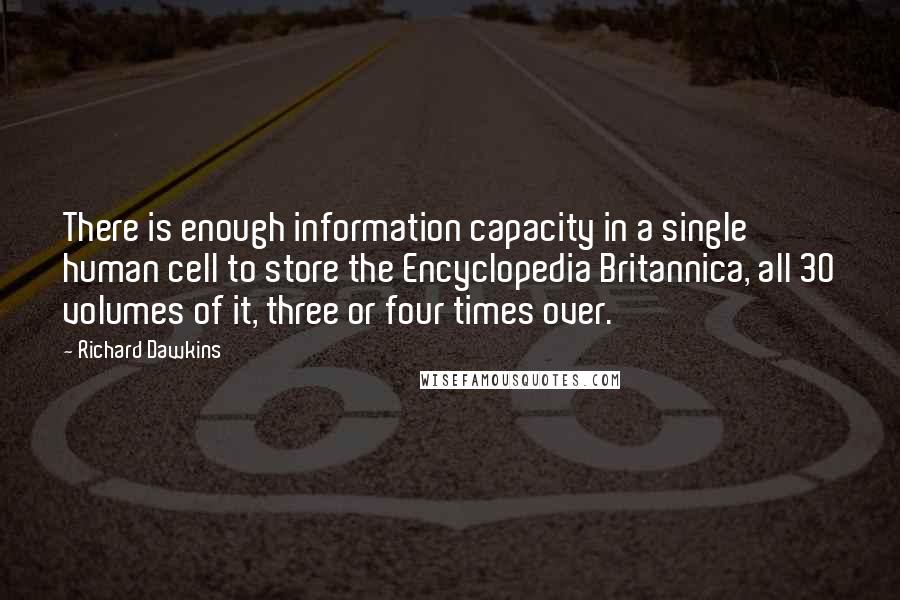 Richard Dawkins Quotes: There is enough information capacity in a single human cell to store the Encyclopedia Britannica, all 30 volumes of it, three or four times over.