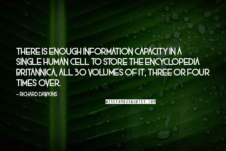 Richard Dawkins Quotes: There is enough information capacity in a single human cell to store the Encyclopedia Britannica, all 30 volumes of it, three or four times over.