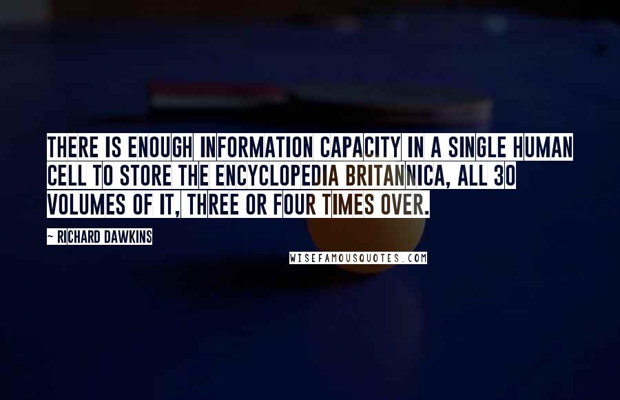 Richard Dawkins Quotes: There is enough information capacity in a single human cell to store the Encyclopedia Britannica, all 30 volumes of it, three or four times over.