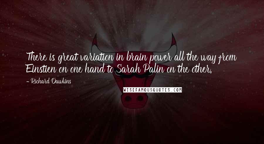 Richard Dawkins Quotes: There is great variation in brain power all the way from Einstien on one hand to Sarah Palin on the other.