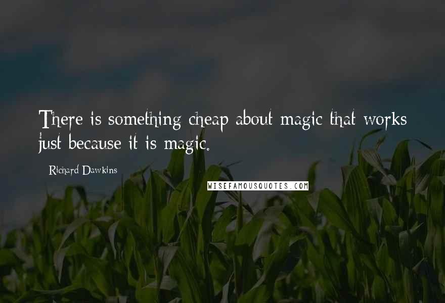 Richard Dawkins Quotes: There is something cheap about magic that works just because it is magic.
