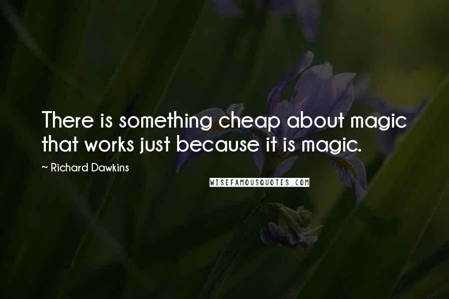 Richard Dawkins Quotes: There is something cheap about magic that works just because it is magic.