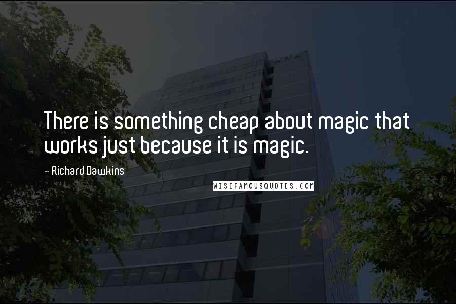 Richard Dawkins Quotes: There is something cheap about magic that works just because it is magic.