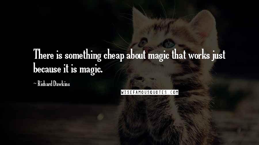 Richard Dawkins Quotes: There is something cheap about magic that works just because it is magic.