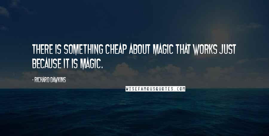 Richard Dawkins Quotes: There is something cheap about magic that works just because it is magic.