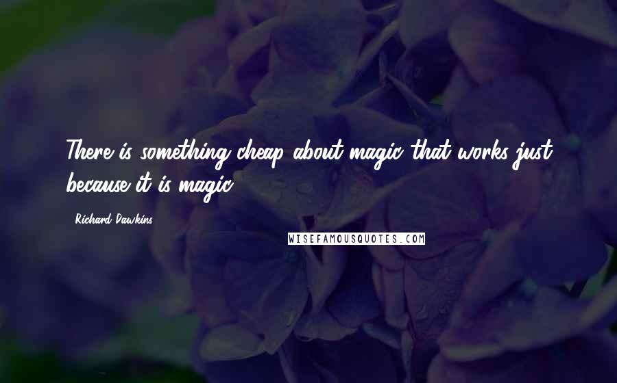 Richard Dawkins Quotes: There is something cheap about magic that works just because it is magic.